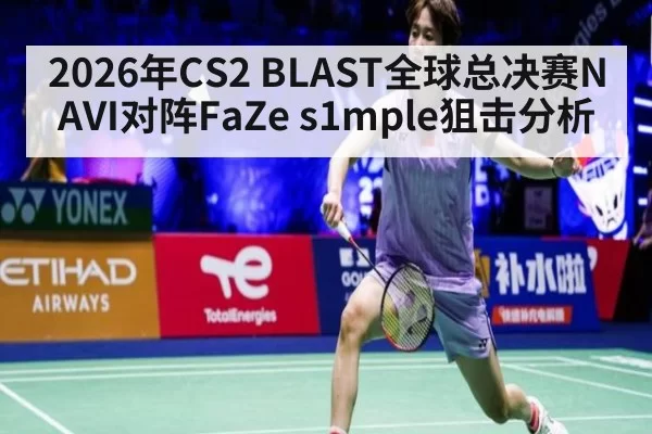 2026年CS2 BLAST全球总决赛NAVI对阵FaZe s1mple狙击分析
