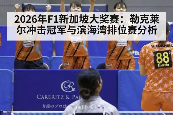2026年F1新加坡大奖赛：勒克莱尔冲击冠军与滨海湾排位赛分析