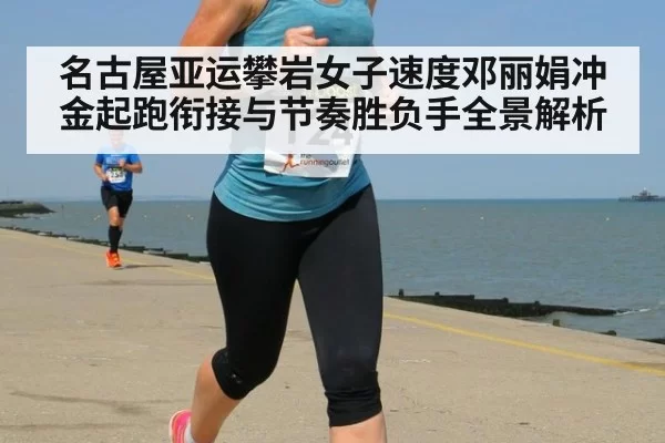名古屋亚运攀岩女子速度邓丽娟冲金起跑衔接与节奏胜负手全景解析